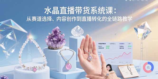 水晶直播带货系统课：从赛道选择、内容创作到直播转化的全链路教学-听风云网创
