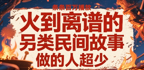 火到离谱的另类民间故事，条条百W播放，做的人超少-听风云网创