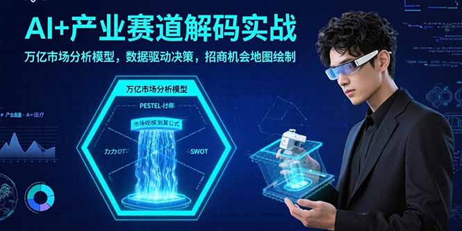 AI+产业赛道解码实战：万亿市场分析模型，数据驱动决策，招商机会地图绘制-听风云网创