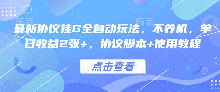 最新协议挂G全自动玩法，不用养机，单日收益2张+，协议脚本+使用教程【揭秘】-听风云网创