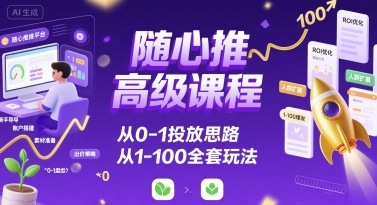 随心推高级课程，从0-1投放思路，也有从1-100的全套玩法-听风云网创
