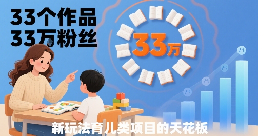 33个作品33W粉丝，育儿类项目的天花板，小白可操作-听风云网创