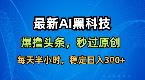 最新AI黑科技软件撸头条搬运,无需任何指令,秒过原创,每天半小时,稳定日入3张【揭秘】-听风云网创