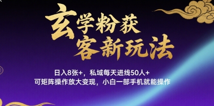 玄学粉获客新玩法日入8张+， 私域每天进线50人+，可矩阵操作放大变现，小白一部手机就能操作-听风云网创