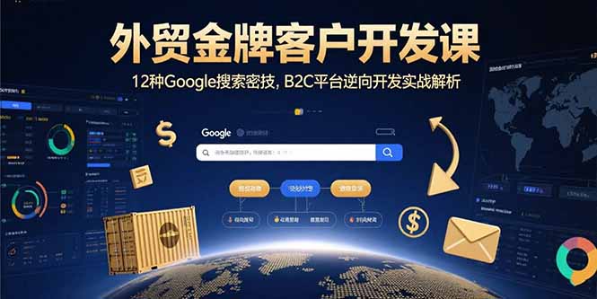 外贸金牌客户开发课，12种Google搜索密技，B2C平台逆向开发实战解析-听风云网创