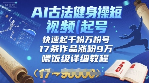AI古法健身操短视频起号，快速起千粉万粉号，17条作品涨粉9W(喂饭级详细教程)-听风云网创
