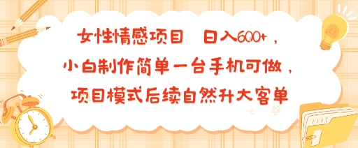 女性情感项目 小白制作简单一台手机可做 项目模式后续自然升大客单 日入6张-听风云网创