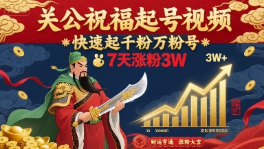 关公祝福起号视频，快速起千粉万粉号，7天涨粉3W-听风云网创