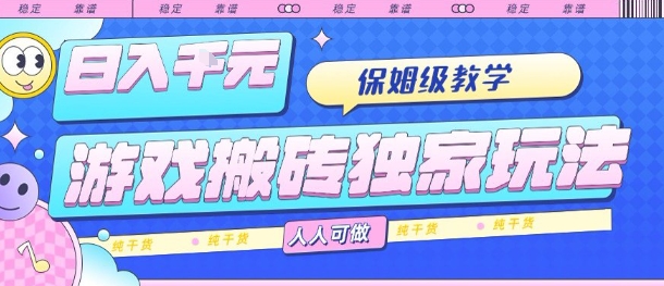 游戏搬砖独家玩法，日入1k+，保姆级教学，人人可做，纯干货【揭秘】-听风云网创