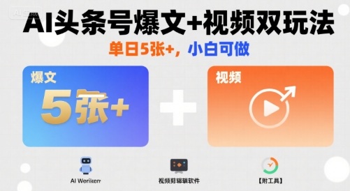 AI头条号爆文+视频双玩法，单日5张+，小白可做【附工具】-听风云网创