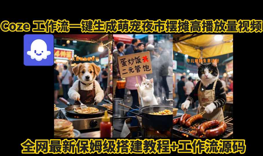 coze工作流一键生成萌宠夜市摆摊AI高赞高播放量视频保姆级拆解教程-听风云网创