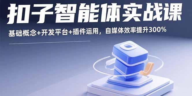 扣子智能体实战课，基础概念+开发平台+插件运用，自媒体效率提升300%-听风云网创