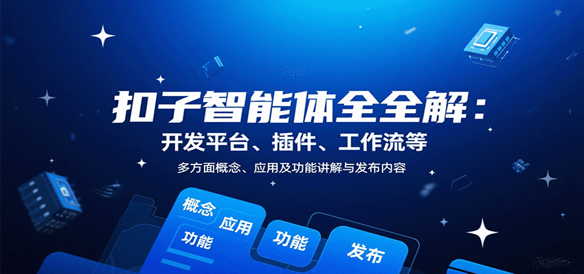 扣子智能体全解：开发平台、插件、工作流等多方面概念、应用及功能讲解与发布内容-听风云网创