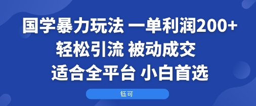 国学暴力玩法：一单利润2张+轻松引流 被动成交  适合全平台   小白首选-听风云网创