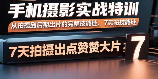 手机摄影实战特训，从拍摄到后期出片的完整技能链，7天拍出点赞大片-听风云网创