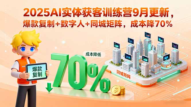 2025AI实体获客训练营9月更新，爆款复制+数字人+同城矩阵，成本降70%-听风云网创