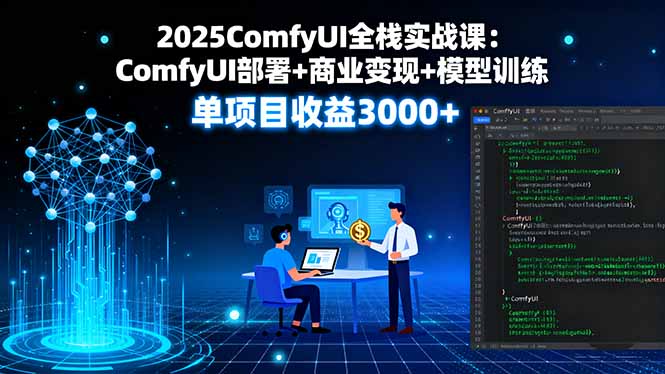 2025ComfyUI全栈实战课:ComfyUI部署+商业变现+模型训练,单项目收益3000+-听风云网创
