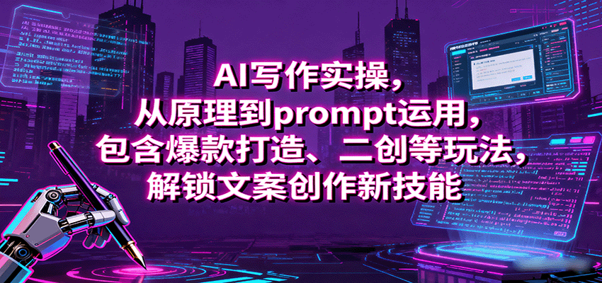 AI写作实操,从原理到prompt运用,包含爆款打造、二创等玩法,解锁文案创作新技能-听风云网创