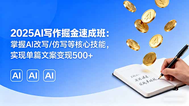 2025AI写作掘金速成班:掌握AI改写/仿写等核心技能,实现单篇文案变现500+-听风云网创