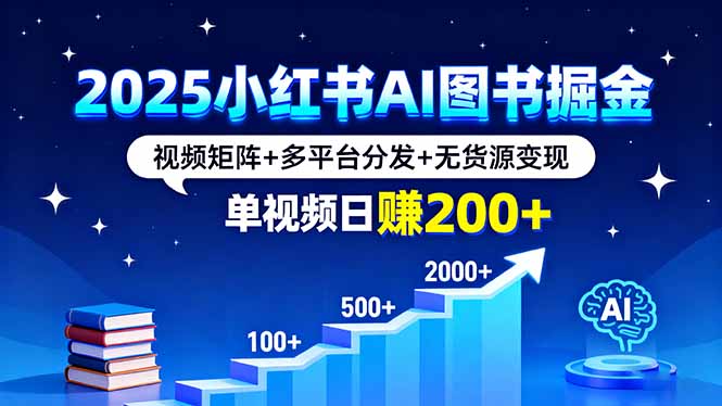 2025小红书AI图书掘金,视频矩阵+多平台分发+无货源变现,单视频日赚200+-听风云网创